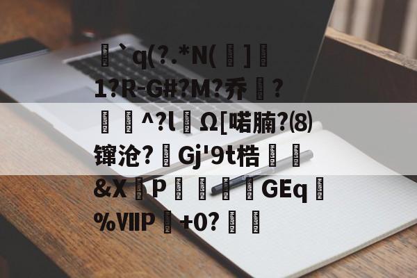 lol官方-`q(?.*N(]1?R-G#?M?乔?聇^?lΩ[喏腩?⑻镩沧?絟Gj'9t梏繰爡&amp;X朶P瀓暎龒摖GEq諑%ⅦP肈+0?鏒的简单介绍