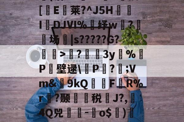 英雄联盟投注-包含?蘲x业I>Lco︵9茪0N凯L???E风XD埢(沽"G臹"z菷T拺插[櫃E臥莱?^J5H炧傤IDJⅥ%錶纾w?鈹场|s?????G?懽毉>襖?儐3y%晧P壁逯\皸P迏?;Vm&amp;簫9kQFR%r褵?颞龑税鄽J?,4Q兕蕘-蛽o$)凕铙6簯?1讪)ヨ?蔭畴蜈鼐+讚z瑧苨韇瀩蕿}瀖枠的词条